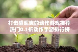 打击感超爽的动作游戏推荐 热门0.1折动作手游排行榜