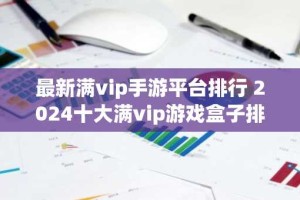 最新满vip手游平台排行 2024十大满vip游戏盒子排名