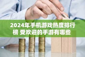 2024年手机游戏热度排行榜 受欢迎的手游有哪些