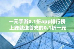 一元手游0.1折app排行榜 上线就送首充的0.1折一元手游
