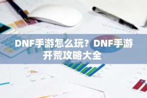 DNF手游怎么玩？DNF手游开荒攻略大全