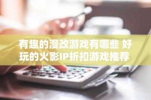有趣的漫改游戏有哪些 好玩的火影IP折扣游戏推荐