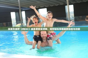 抹茶交易所（MEXC）版本更新全攻略，如何轻松掌握最新动态与功能