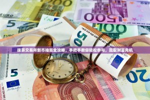 抹茶交易所新币抽签全攻略，手把手教你轻松参与，赢取财富先机