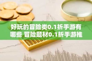 好玩的冒险类0.1折手游有哪些 冒险题材0.1折手游推荐