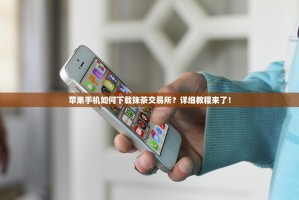 苹果手机如何下载抹茶交易所？详细教程来了！