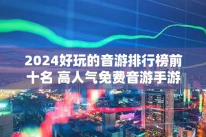 2024好玩的音游排行榜前十名 高人气免费音游手游推荐