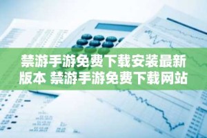 禁游手游免费下载安装最新版本 禁游手游免费下载网站推荐