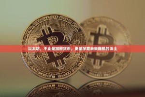 以太坊，不止是加密货币，更是孕育未来商机的沃土