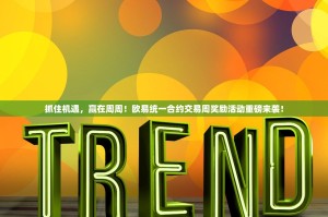 抓住机遇，赢在周周！欧易统一合约交易周奖励活动重磅来袭！