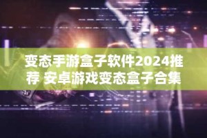 变态手游盒子软件2024推荐 安卓游戏变态盒子合集