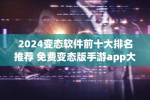 2024变态软件前十大排名推荐 免费变态版手游app大全