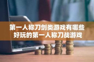 第一人称刀剑类游戏有哪些 好玩的第一人称刀战游戏大全