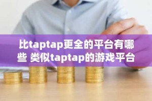 比taptap更全的平台有哪些 类似taptap的游戏平台推荐