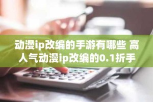 动漫ip改编的手游有哪些 高人气动漫ip改编的0.1折手游推荐