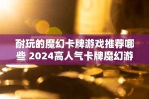 耐玩的魔幻卡牌游戏推荐哪些 2024高人气卡牌魔幻游戏排行榜
