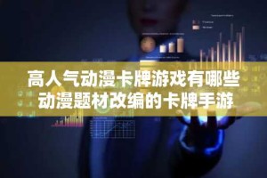 高人气动漫卡牌游戏有哪些 动漫题材改编的卡牌手游合集