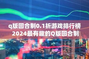 q版回合制0.1折游戏排行榜 2024最有趣的Q版回合制0.1折游戏推荐