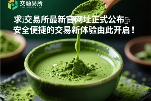 抹茶交易所最新官网址正式公布，安全便捷的交易新体验由此开启！