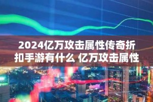 2024亿万攻击属性传奇折扣手游有什么 亿万攻击属性传奇折扣手游大全