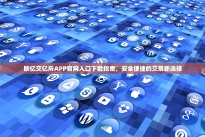 欧亿交亿所APP官网入口下载指南，安全便捷的交易新选择