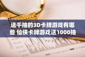 送千抽的3D卡牌游戏有哪些 仙侠卡牌游戏送1000抽推荐