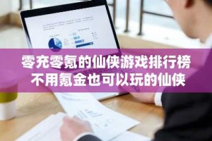 零充零氪的仙侠游戏排行榜 不用氪金也可以玩的仙侠手游推荐
