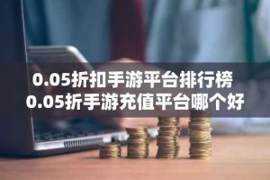 0.05折扣手游平台排行榜 0.05折手游充值平台哪个好