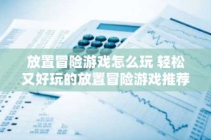 放置冒险游戏怎么玩 轻松又好玩的放置冒险游戏推荐