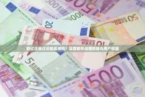 欧亿注册过还能返佣吗？深度解析返佣政策与用户权益