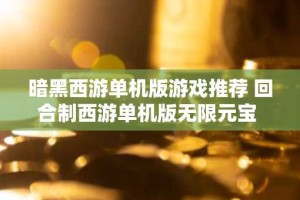 暗黑西游单机版游戏推荐 回合制西游单机版无限元宝