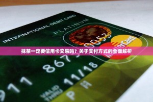 抹茶一定要信用卡交易吗？关于支付方式的全面解析