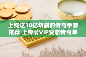 上线送10亿切割的传奇手游推荐 上线满VIP变态传奇单职业游戏