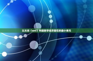 以太坊（wei）构建数字经济基石的最小单元