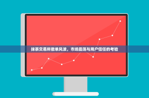 抹茶交易所撤单风波，市场震荡与用户信任的考验