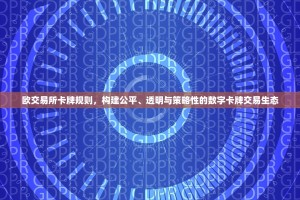 欧交易所卡牌规则，构建公平、透明与策略性的数字卡牌交易生态