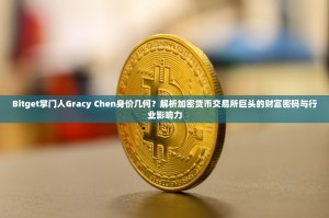Bitget掌门人Gracy Chen身价几何？解析加密货币交易所巨头的财富密码与行业影响力