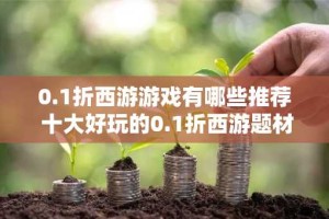 0.1折西游游戏有哪些推荐 十大好玩的0.1折西游题材游戏排行