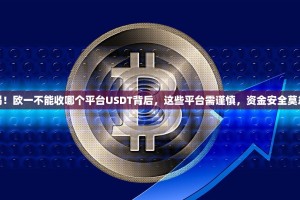 警惕！欧一不能收哪个平台USDT背后，这些平台需谨慎，资金安全莫忽视