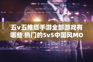 五v五推塔手游全部游戏有哪些 热门的5v5中国风MOBA手游推荐
