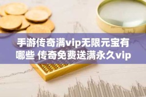 手游传奇满vip无限元宝有哪些 传奇免费送满永久vip手游大全