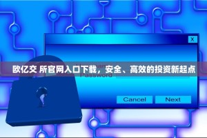 欧亿交 所官网入口下载，安全、高效的投资新起点