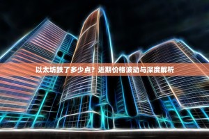 以太坊跌了多少点？近期价格波动与深度解析
