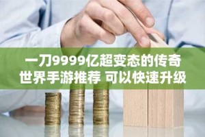 一刀9999亿超变态的传奇世界手游推荐 可以快速升级的传奇合集