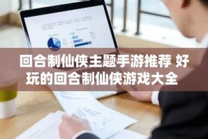 回合制仙侠主题手游推荐 好玩的回合制仙侠游戏大全