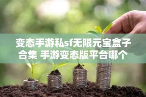 变态手游私sf无限元宝盒子合集 手游变态版平台哪个好用