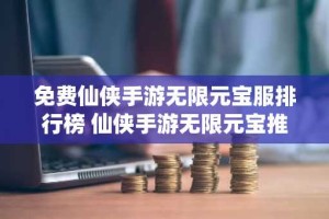 免费仙侠手游无限元宝服排行榜 仙侠手游无限元宝推荐排行榜
