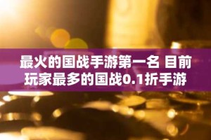 最火的国战手游第一名 目前玩家最多的国战0.1折手游排行榜