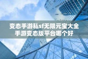 变态手游私sf无限元宝大全 手游变态版平台哪个好