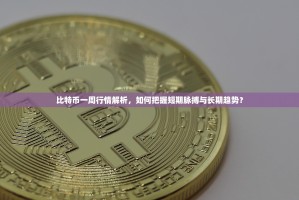 比特币一周行情解析，如何把握短期脉搏与长期趋势？